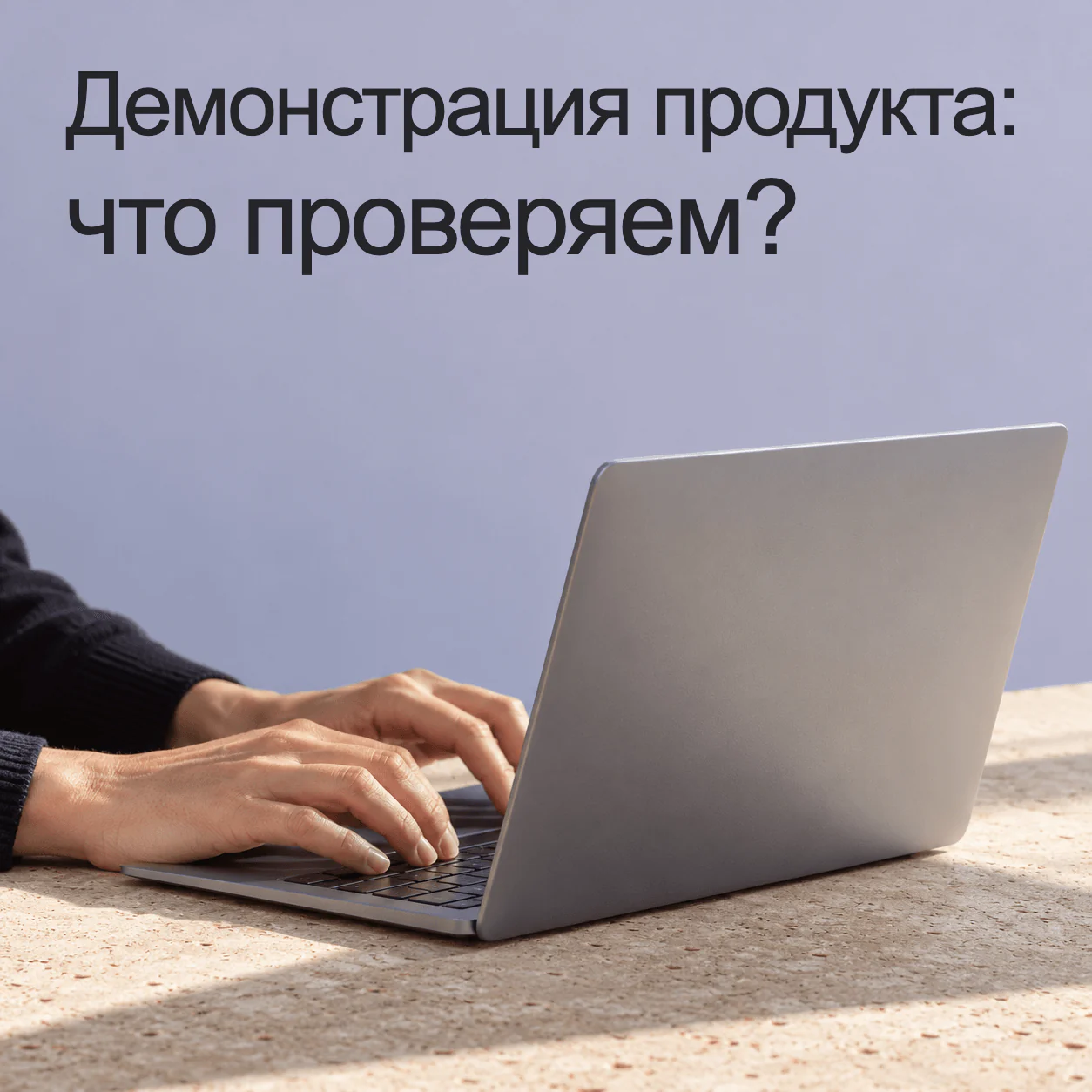 Демонстрация продукта: что проверяем?. Условная сцена работы за ноутбуком: видна задняя сторона крышки и руки, экран полностью скрыт, интерфейс и реальный продукт не изображены.